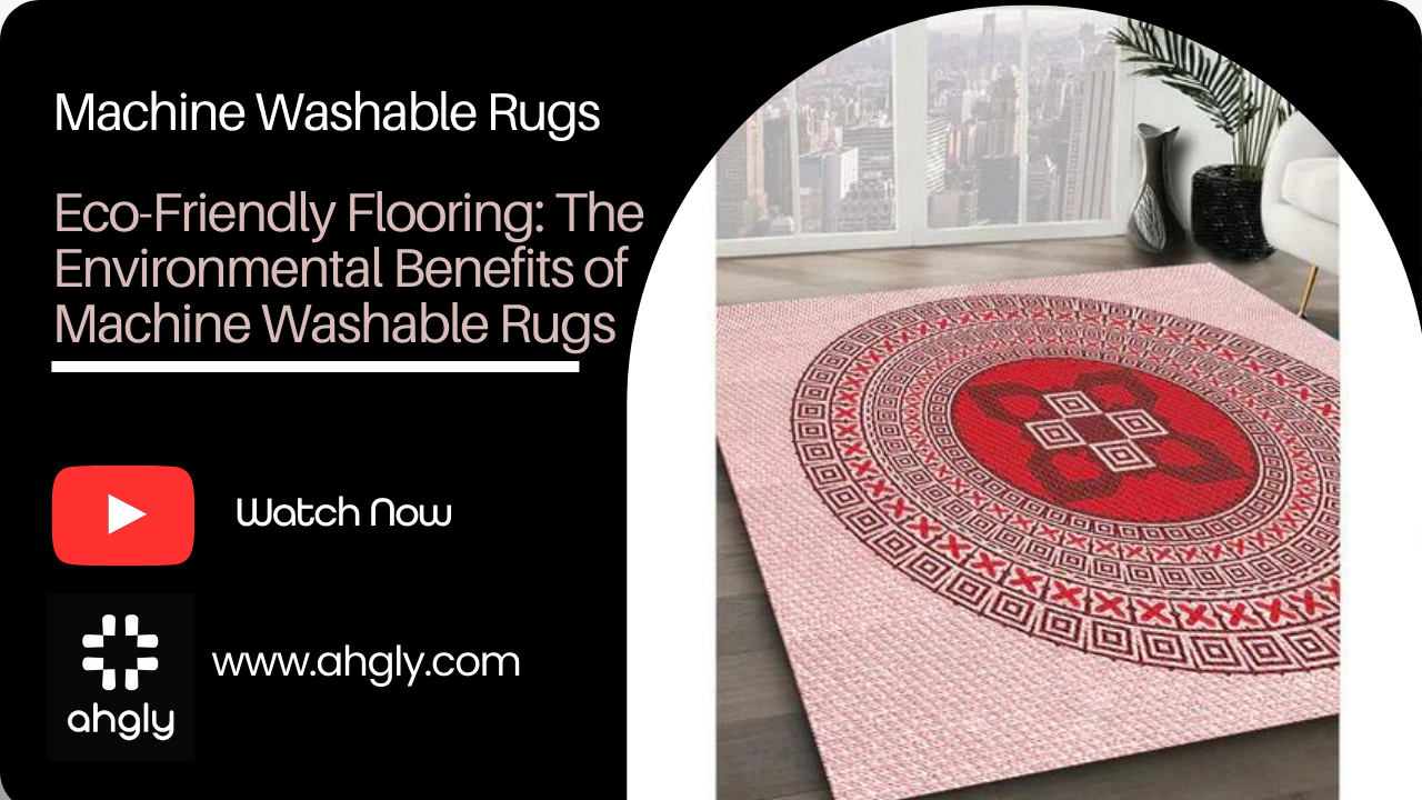 Eco-Friendly Flooring: The Environmental Benefits of Machine Washable Rugs